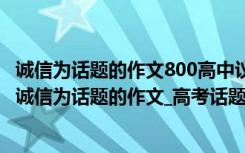 誠信為話題的作文800高中議論文 誠信的高中作文800字_以誠信為話題的作文_高考話題作文