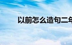 以前怎么造句二年級 以前怎么造句