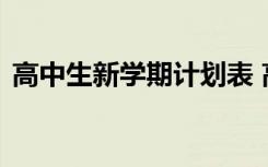 高中生新學(xué)期計劃表 高中生新學(xué)期學(xué)習(xí)計劃