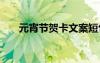 元宵節(jié)賀卡文案短句 元宵節(jié)賀卡文案