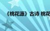 《桃花源》古詩 桃花源詩原文翻譯及賞析