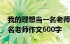 我的理想當(dāng)一名老師優(yōu)秀作文 我的理想當(dāng)一名老師作文600字