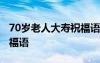 70歲老人大壽祝福語(yǔ)怎么寫(xiě) 70歲老人大壽祝福語(yǔ)