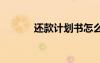 還款計(jì)劃書怎么寫 還款計(jì)劃書