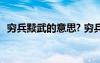 窮兵黷武的意思? 窮兵黷武的黷是什么意思