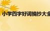 小學(xué)四字好詞摘抄大全集 小學(xué)四字好詞摘抄