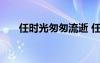 任時光匆匆流逝 任時光匆匆流去作文