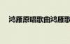 鴻雁原唱歌曲鴻雁歌詞（鴻雁原唱歌曲）