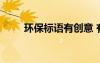 環(huán)保標(biāo)語(yǔ)有創(chuàng)意 有特色的環(huán)保標(biāo)語(yǔ)