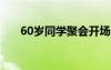 60歲同學(xué)聚會(huì)開場白 同學(xué)聚會(huì)開場白