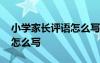 小學(xué)家長(zhǎng)評(píng)語(yǔ)怎么寫(xiě)最佳回答 小學(xué)家長(zhǎng)評(píng)語(yǔ)怎么寫(xiě)