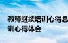 教師繼續(xù)培訓(xùn)心得總結(jié) 教師繼續(xù)教育學(xué)習(xí)培訓(xùn)心得體會(huì)
