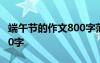 端午節(jié)的作文800字范文5篇 端午節(jié)的作文800字