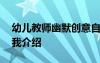 幼兒教師幽默創(chuàng)意自我介紹 幼兒教師幽默自我介紹