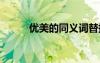 優(yōu)美的同義詞替換 優(yōu)美的同義詞
