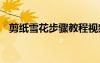 剪紙雪花步驟教程視頻 剪紙雪花步驟教程