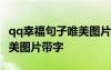 qq幸福句子唯美圖片帶字可愛 qq幸福句子唯美圖片帶字