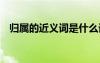 歸屬的近義詞是什么詞 歸屬的解釋及造句