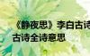 《靜夜思》李白古詩原文 李白的《靜夜思》古詩全詩意思