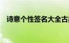 詩意個性簽名大全古典 唯美詩意個性簽名
