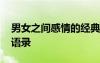 男女之間感情的經(jīng)典句子 男女感情現(xiàn)實(shí)經(jīng)典語(yǔ)錄