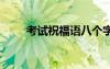 考試祝福語八個字霸氣 考試祝福語