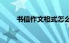書信作文格式怎么寫 書信作文格式