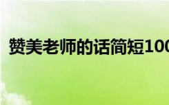 贊美老師的話簡(jiǎn)短100句 簡(jiǎn)短贊美老師的話