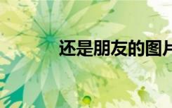 還是朋友的圖片 還是朋友作文