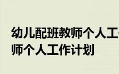 幼兒配班教師個人工作計劃2022 幼兒配班教師個人工作計劃