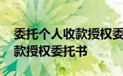 委托個(gè)人收款授權(quán)委托書怎么寫 委托個(gè)人收款授權(quán)委托書