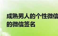 成熟男人的個(gè)性微信簽名 彰顯成熟男人氣質(zhì)的微信簽名