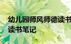 幼兒園師風(fēng)師德讀書筆記 幼兒教師師德師風(fēng)讀書筆記
