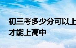 初三考多少分可以上高中 初三學生考多少分才能上高中