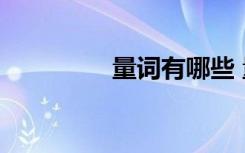 量詞有哪些 量詞有哪些？