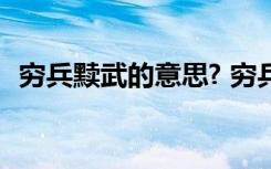 窮兵黷武的意思? 窮兵黷武的黷是什么意思