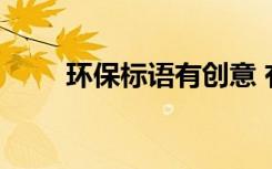 環(huán)保標(biāo)語有創(chuàng)意 有特色的環(huán)保標(biāo)語