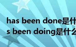 has been done是什么時(shí)態(tài)和have done has been doing是什么時(shí)態(tài)的被動(dòng)