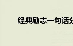 經(jīng)典勵(lì)志一句話分享 勵(lì)志的話分享