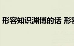 形容知識淵博的話 形容知識淵博的成語60個