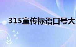 315宣傳標(biāo)語(yǔ)口號(hào)大全 315宣傳標(biāo)語(yǔ)口號(hào)