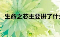 生命之芯主要講了什么 生命之芯 閱讀答案