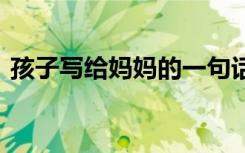 孩子寫給媽媽的一句話 孩子寫給媽媽的話語