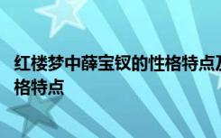 紅樓夢(mèng)中薛寶釵的性格特點(diǎn)及相關(guān)情節(jié) 紅樓夢(mèng)中薛寶釵的性格特點(diǎn)