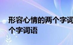 形容心情的兩個字詞語有哪些 形容心情的兩個字詞語