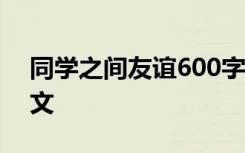 同學(xué)之間友誼600字優(yōu)秀作文 同學(xué)間友誼作文