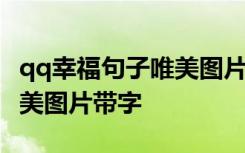 qq幸福句子唯美圖片帶字可愛 qq幸福句子唯美圖片帶字