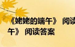 《姥姥的端午》 閱讀答案及解析 《姥姥的端午》 閱讀答案