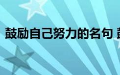 鼓勵(lì)自己努力的名句 鼓勵(lì)自己努力奮斗說說