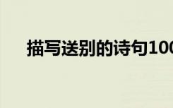 描寫送別的詩句100句 描寫送別的詩句